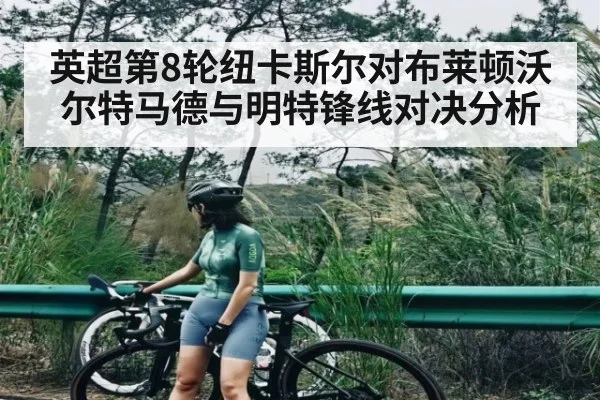 英超第8轮纽卡斯尔对布莱顿沃尔特马德与明特锋线对决分析