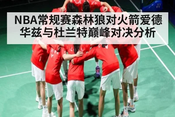 NBA常规赛森林狼对火箭爱德华兹与杜兰特巅峰对决分析