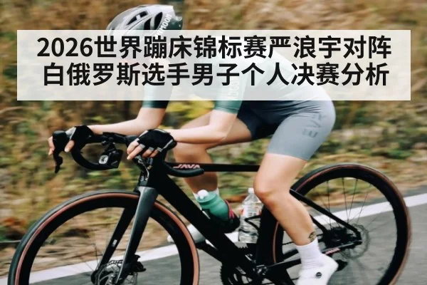 2026世界蹦床锦标赛严浪宇对阵白俄罗斯选手男子个人决赛分析